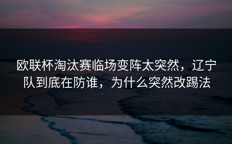欧联杯淘汰赛临场变阵太突然，辽宁队到底在防谁，为什么突然改踢法