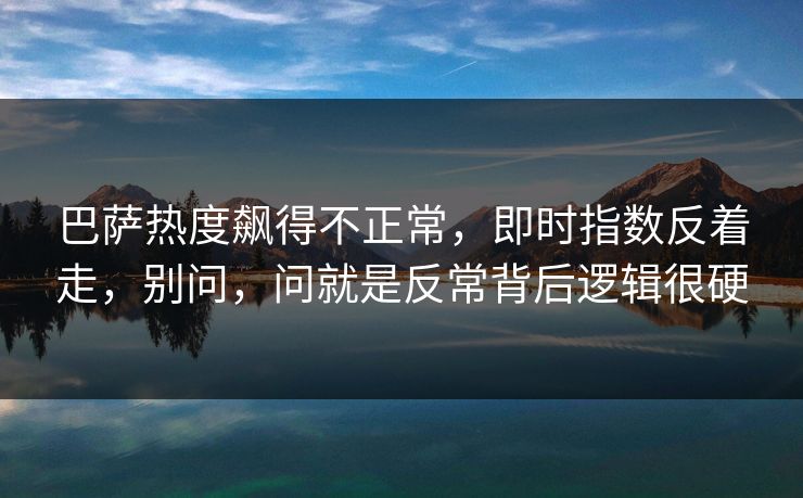 巴萨热度飙得不正常，即时指数反着走，别问，问就是反常背后逻辑很硬