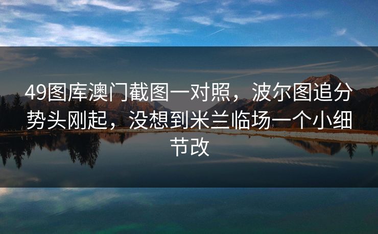 49图库澳门截图一对照，波尔图追分势头刚起，没想到米兰临场一个小细节改
