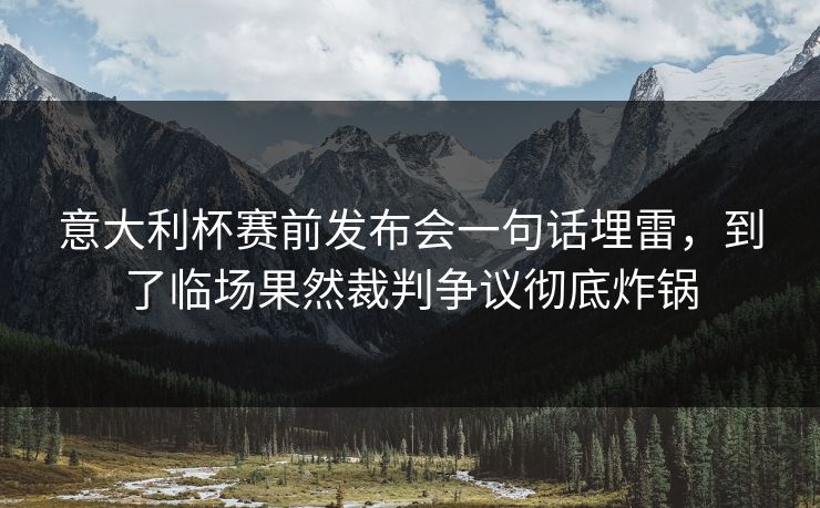 意大利杯赛前发布会一句话埋雷，到了临场果然裁判争议彻底炸锅