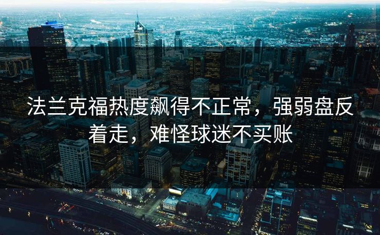 法兰克福热度飙得不正常，强弱盘反着走，难怪球迷不买账