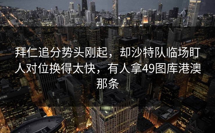 拜仁追分势头刚起，却沙特队临场盯人对位换得太快，有人拿49图库港澳那条