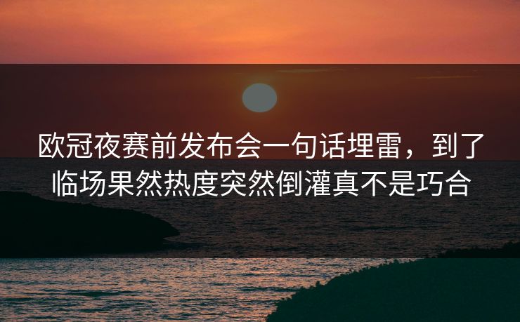 欧冠夜赛前发布会一句话埋雷，到了临场果然热度突然倒灌真不是巧合