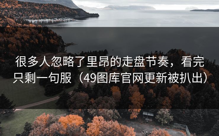 很多人忽略了里昂的走盘节奏，看完只剩一句服（49图库官网更新被扒出）