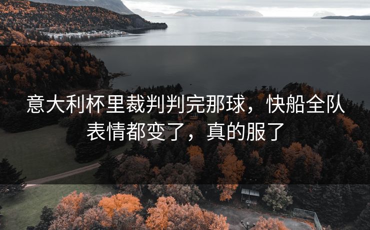意大利杯里裁判判完那球,快船全队表情都变了,真的服了 意大利杯里裁判判完那球,快船全队表情都变了,真的服了