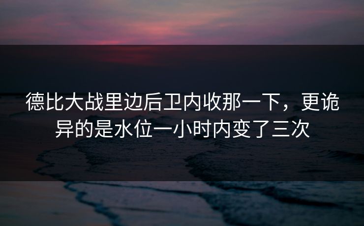德比大战里边后卫内收那一下，更诡异的是水位一小时内变了三次