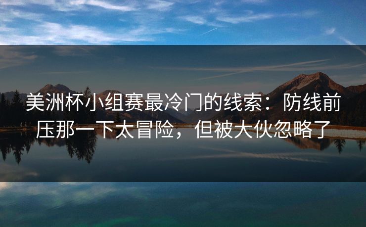 美洲杯小组赛最冷门的线索：防线前压那一下太冒险，但被大伙忽略了