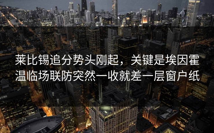 莱比锡追分势头刚起，关键是埃因霍温临场联防突然一收就差一层窗户纸