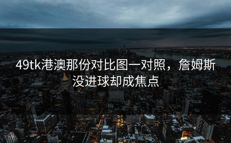 49tk港澳那份对比图一对照，詹姆斯没进球却成焦点