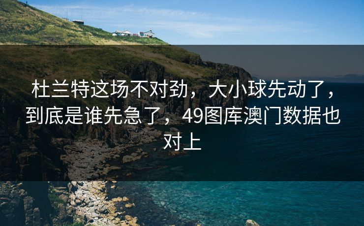 杜兰特这场不对劲，大小球先动了，到底是谁先急了，49图库澳门数据也对上