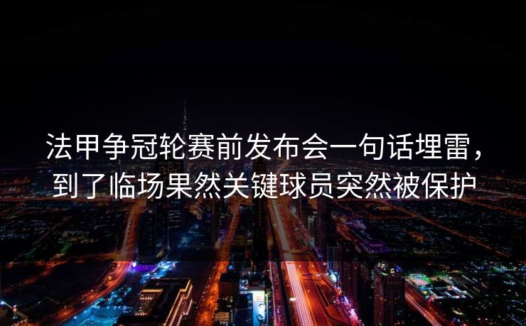 法甲争冠轮赛前发布会一句话埋雷，到了临场果然关键球员突然被保护