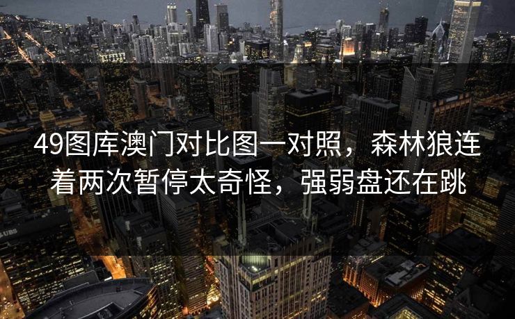 49图库澳门对比图一对照，森林狼连着两次暂停太奇怪，强弱盘还在跳