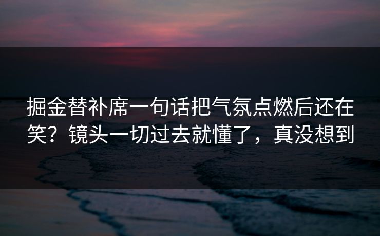 掘金替补席一句话把气氛点燃后还在笑？镜头一切过去就懂了，真没想到