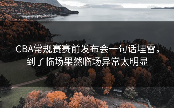 CBA常规赛赛前发布会一句话埋雷，到了临场果然临场异常太明显