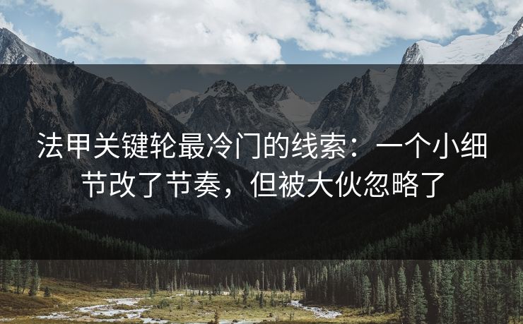 法甲关键轮最冷门的线索：一个小细节改了节奏，但被大伙忽略了