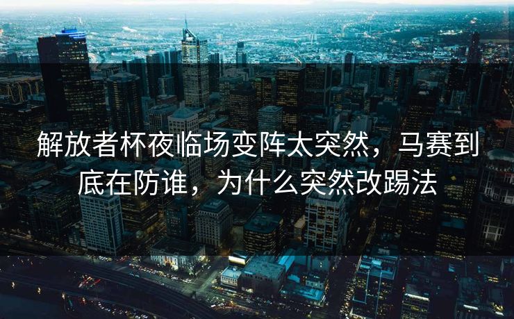 解放者杯夜临场变阵太突然，马赛到底在防谁，为什么突然改踢法