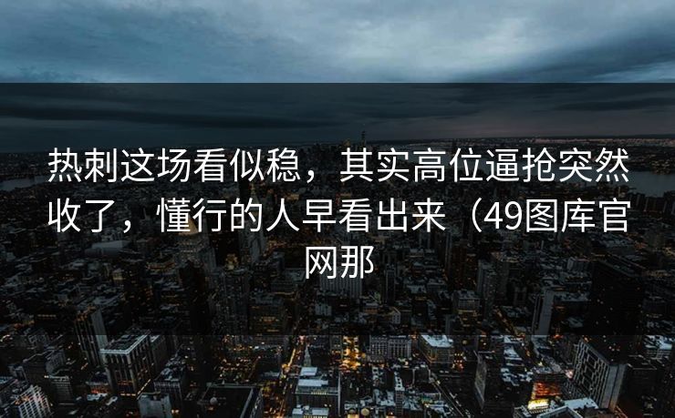 热刺这场看似稳，其实高位逼抢突然收了，懂行的人早看出来（49图库官网那