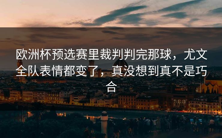 欧洲杯预选赛里裁判判完那球，尤文全队表情都变了，真没想到真不是巧合