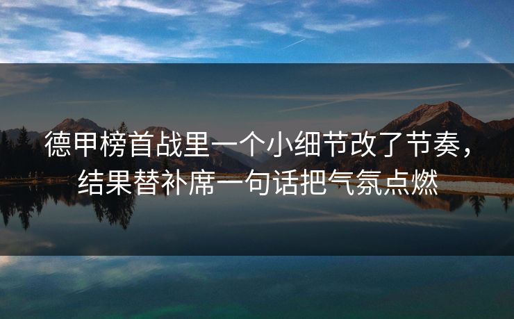 德甲榜首战里一个小细节改了节奏，结果替补席一句话把气氛点燃