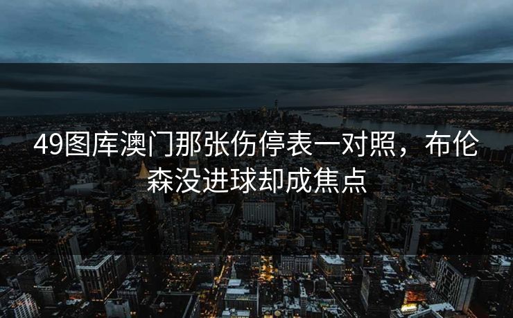 49图库澳门那张伤停表一对照，布伦森没进球却成焦点