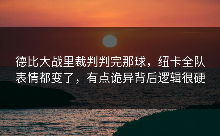 德比大战里裁判判完那球，纽卡全队表情都变了，有点诡异背后逻辑很硬
