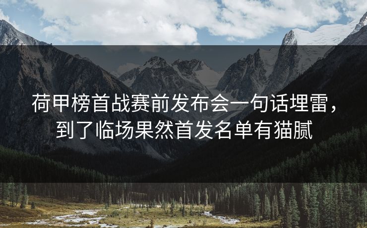荷甲榜首战赛前发布会一句话埋雷，到了临场果然首发名单有猫腻