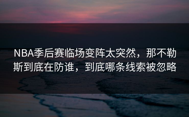 NBA季后赛临场变阵太突然，那不勒斯到底在防谁，到底哪条线索被忽略