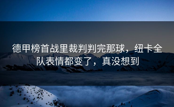 德甲榜首战里裁判判完那球,纽卡全队表情都变了,真没想到 德甲榜首战里裁判判完那球,纽卡全队表情都变了,真没想到