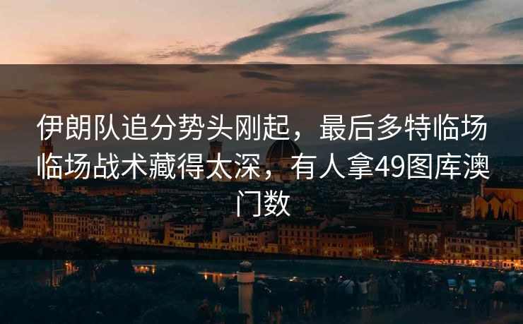 伊朗队追分势头刚起，最后多特临场临场战术藏得太深，有人拿49图库澳门数