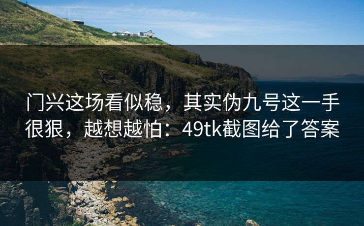 门兴这场看似稳,其实伪九号这一手很狠,越想越怕:49tk截图给了答案 门兴这场看似稳,其实伪九号这一手很狠,越想越怕:49tk截图给了答案