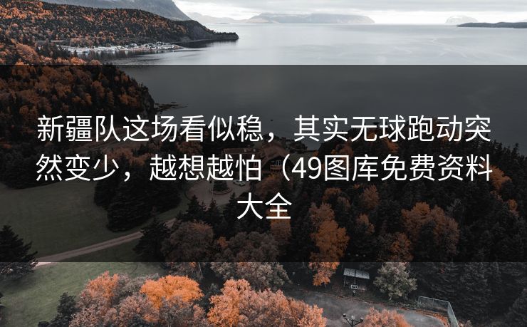 新疆队这场看似稳,其实无球跑动突然变少,越想越怕(49图库免费资料大全 新疆队这场看似稳,其实无球跑动突然变少,越想越怕(49图库免费资料大全
