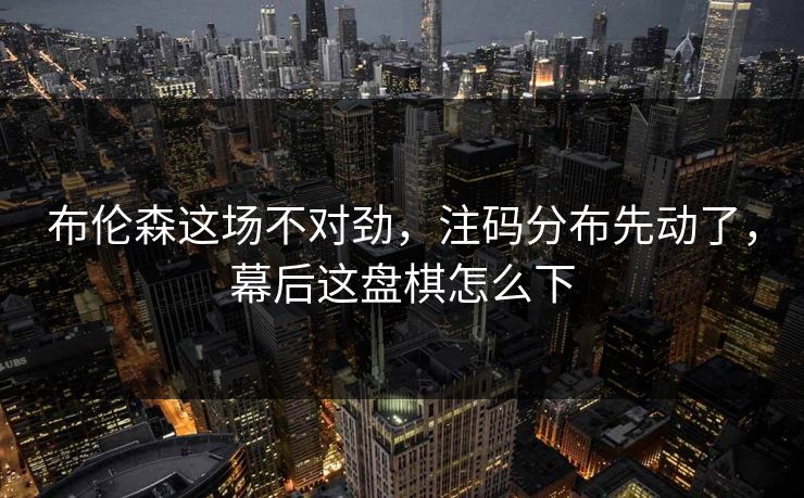 布伦森这场不对劲,注码分布先动了,幕后这盘棋怎么下 布伦森这场不对劲,注码分布先动了,幕后这盘棋怎么下