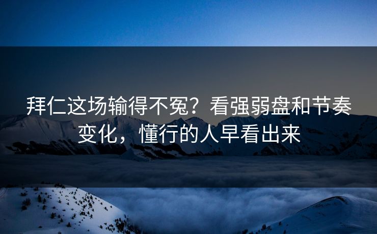 拜仁这场输得不冤?看强弱盘和节奏变化,懂行的人早看出来 拜仁这场输得不冤?看强弱盘和节奏变化,懂行的人早看出来
