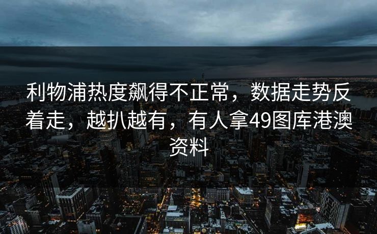 利物浦热度飙得不正常，数据走势反着走，越扒越有，有人拿49图库港澳资料