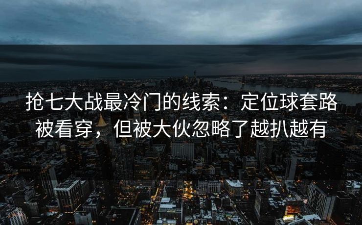 抢七大战最冷门的线索:定位球套路被看穿,但被大伙忽略了越扒越有 抢七大战最冷门的线索:定位球套路被看穿,但被大伙忽略了越扒越有