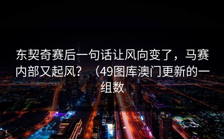 东契奇赛后一句话让风向变了，马赛内部又起风？（49图库澳门更新的一组数